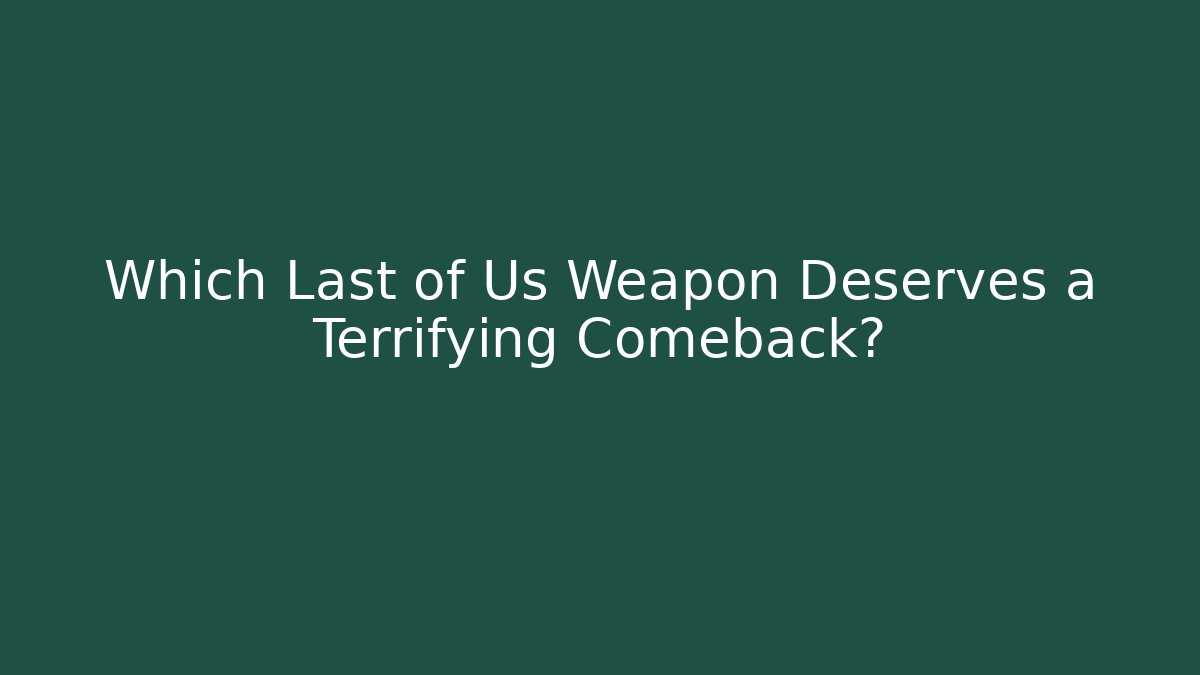 Which Last of Us Weapon Deserves a Terrifying Comeback?