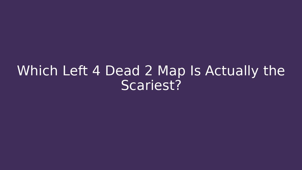 Which Left 4 Dead 2 Map Is Actually the Scariest?