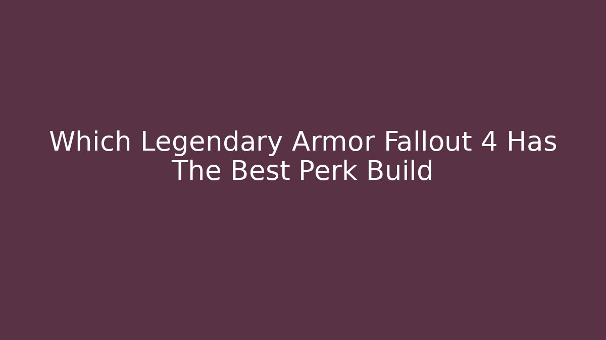 Which Legendary Armor Fallout 4 Has The Best Perk Build