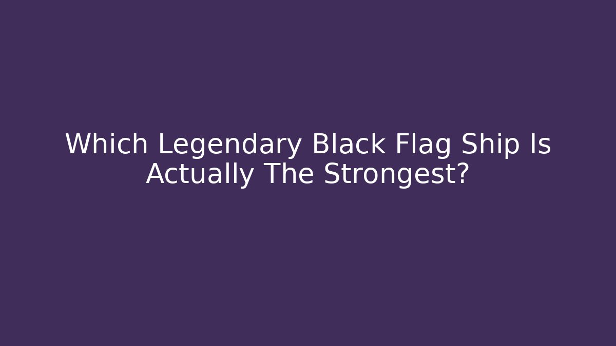 Which Legendary Black Flag Ship Is Actually The Strongest?