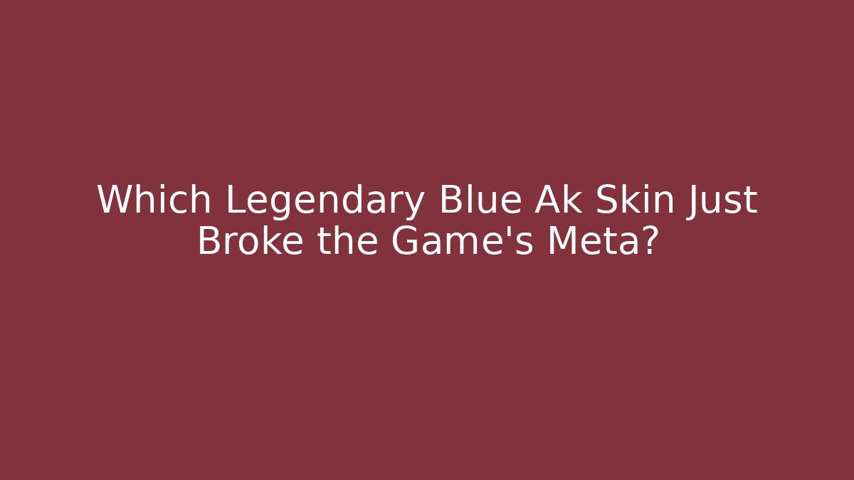 Which Legendary Blue Ak Skin Just Broke the Game's Meta?