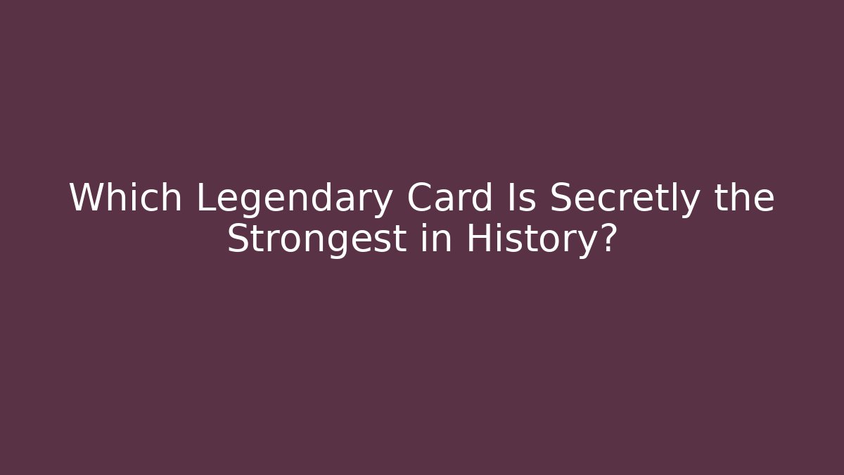 Which Legendary Card Is Secretly the Strongest in History?