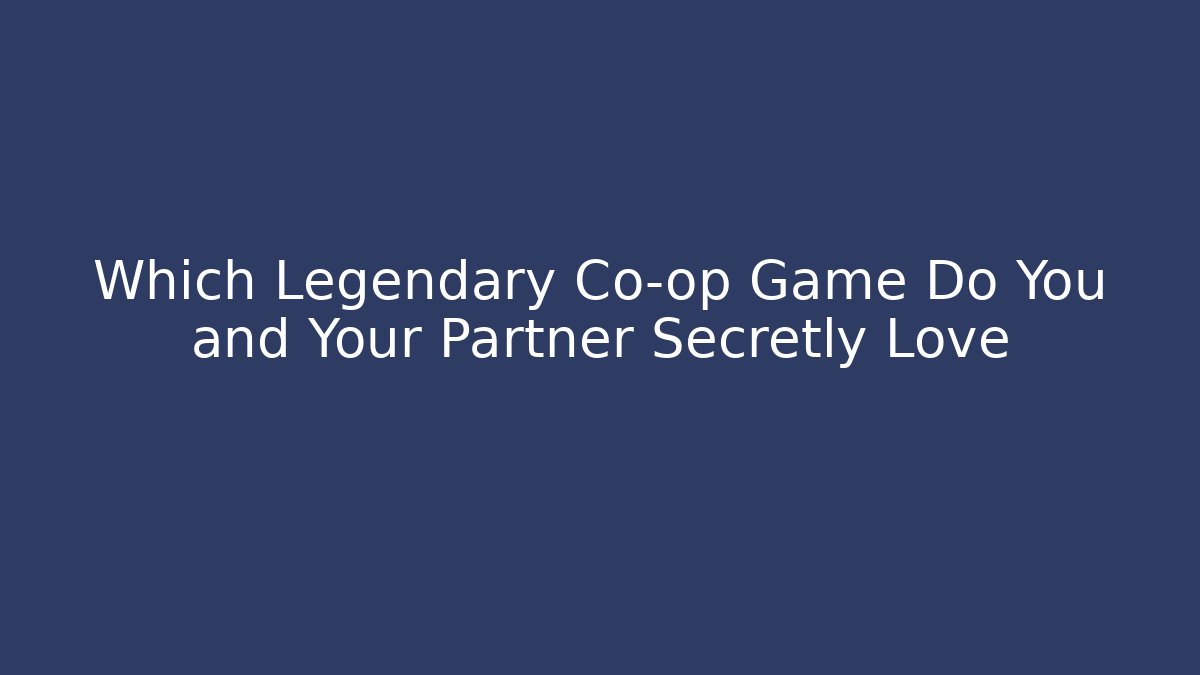 Which Legendary Co-op Game Do You and Your Partner Secretly Love