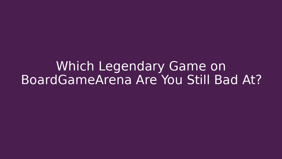 Which Legendary Game on BoardGameArena Are You Still Bad At?