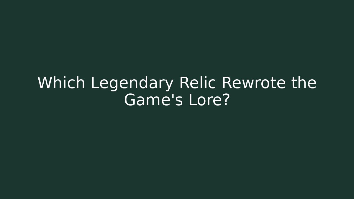 Which Legendary Relic Rewrote the Game's Lore?
