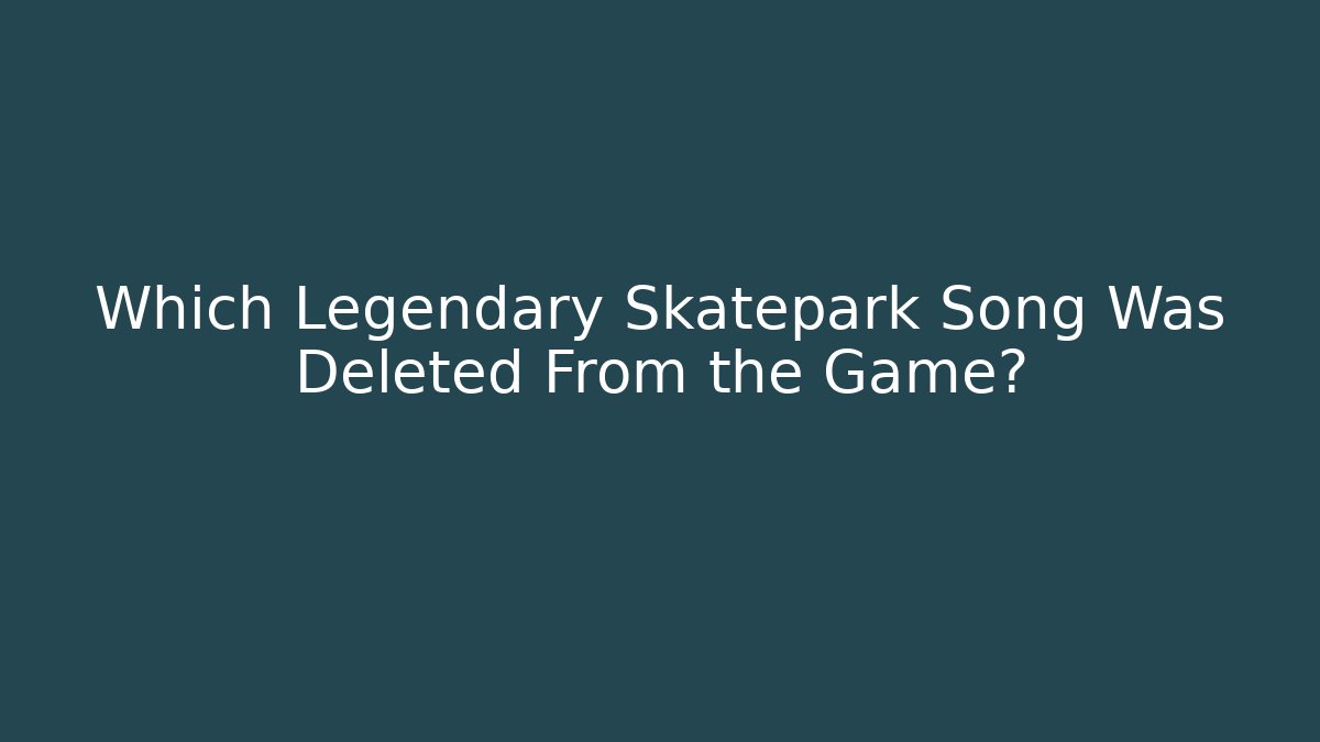 Which Legendary Skatepark Song Was Deleted From the Game?