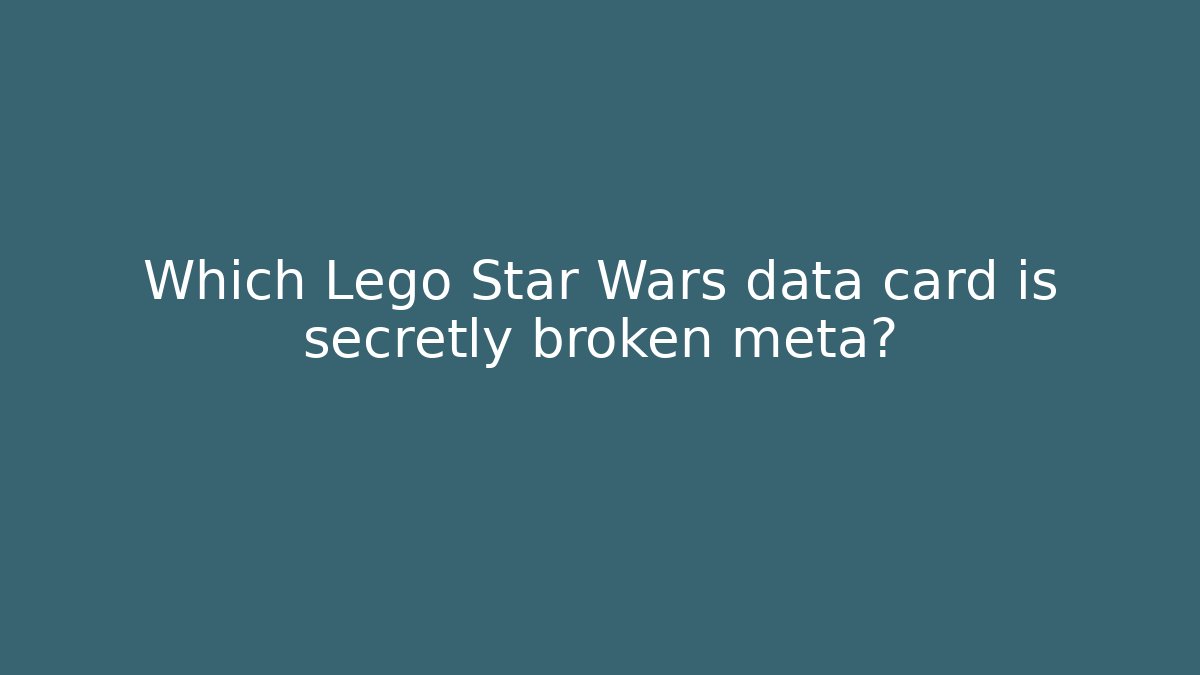 Which Lego Star Wars data card is secretly broken meta?
