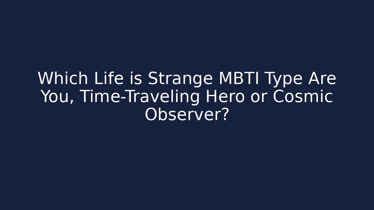 Which Life is Strange MBTI Type Are You, Time-Traveling Hero or Cosmic Observer?