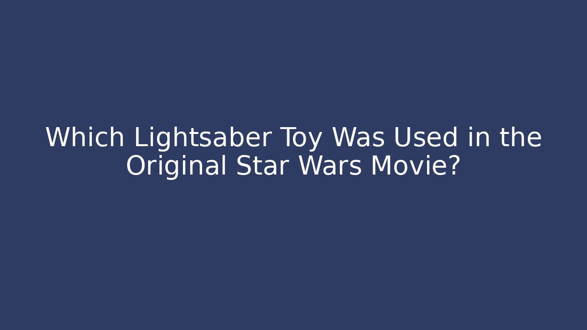 Which Lightsaber Toy Was Used in the Original Star Wars Movie?
