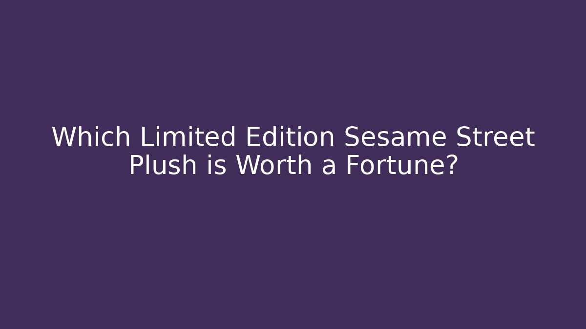 Which Limited Edition Sesame Street Plush is Worth a Fortune?