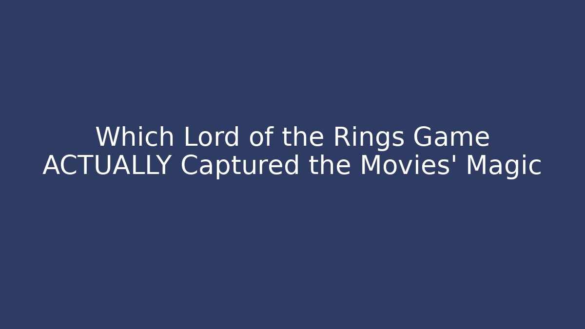 Which Lord of the Rings Game ACTUALLY Captured the Movies' Magic