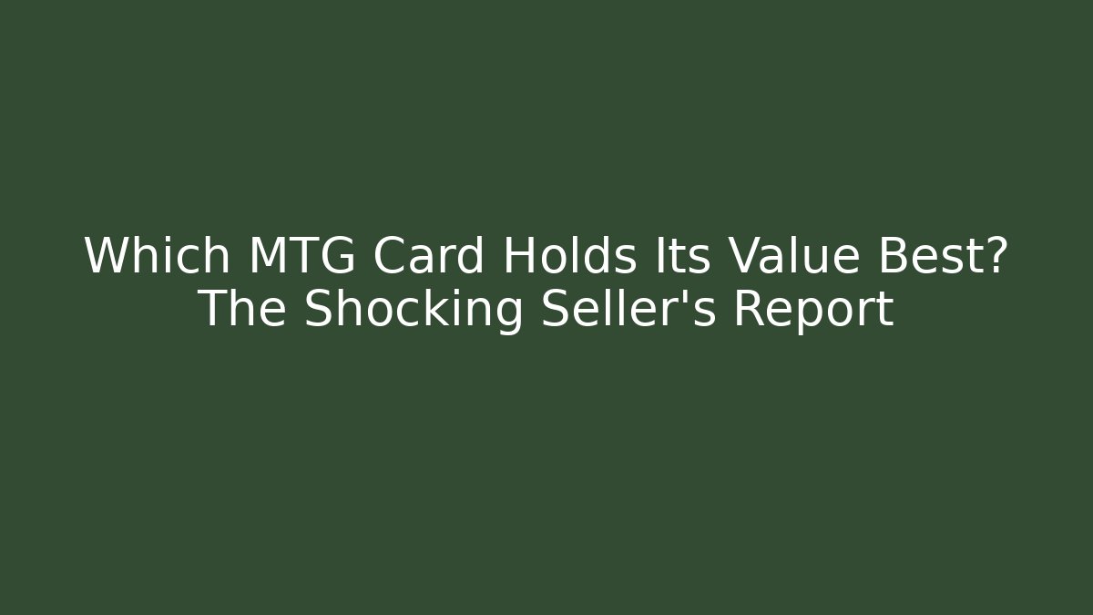 Which MTG Card Holds Its Value Best? The Shocking Seller’s Report