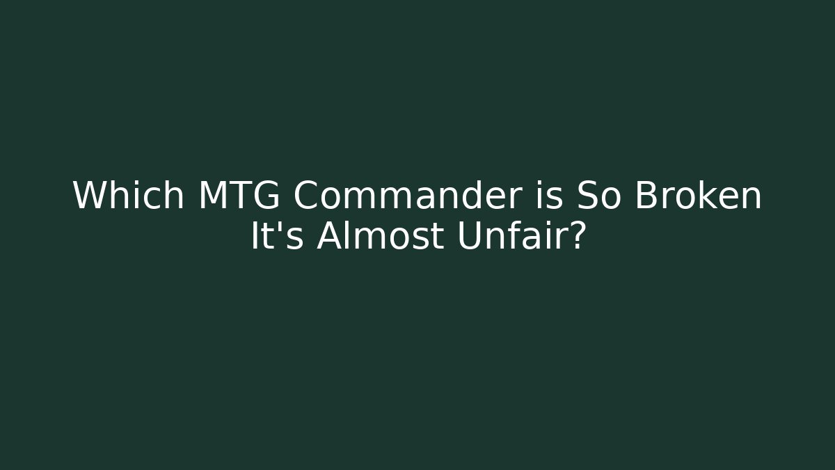 Which MTG Commander is So Broken It’s Almost Unfair?