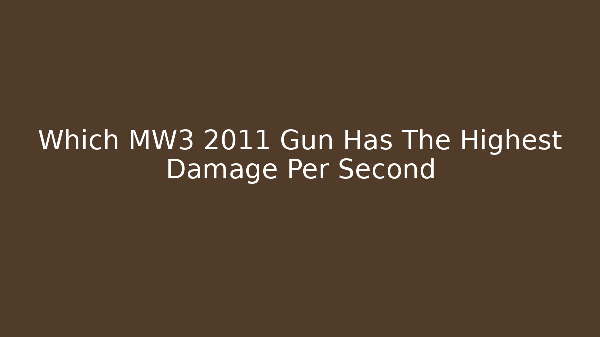 Which MW3 2011 Gun Has The Highest Damage Per Second - Create More Assets