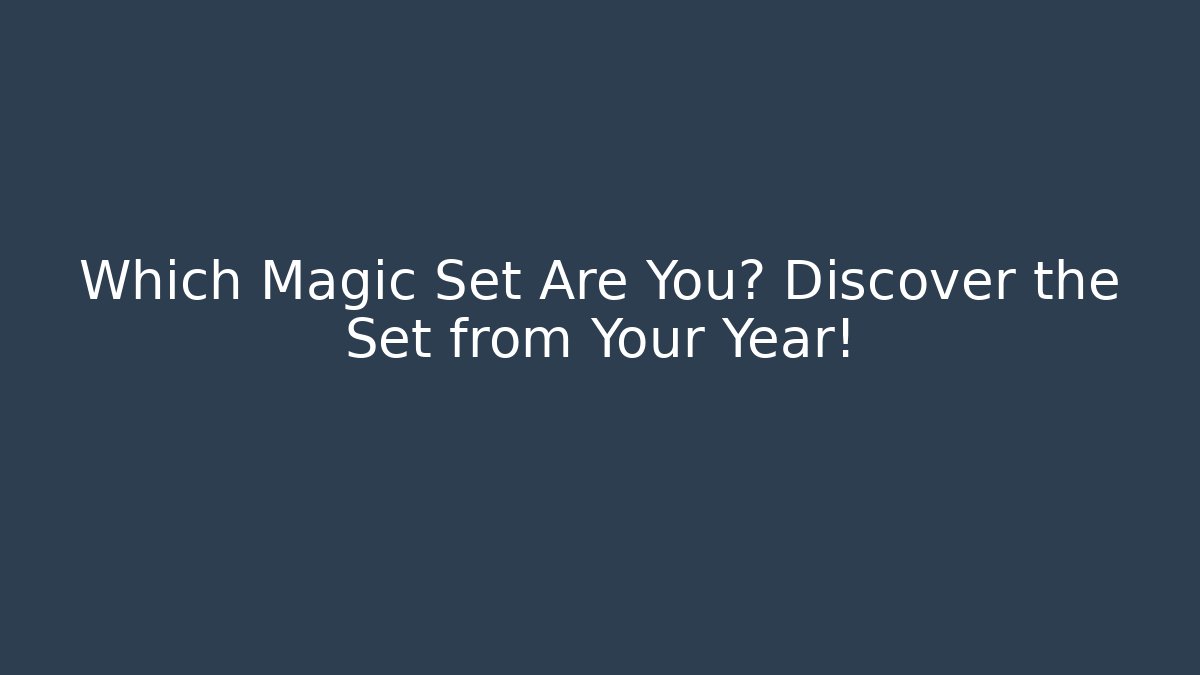 Which Magic Set Are You? Discover the Set from Your Year!