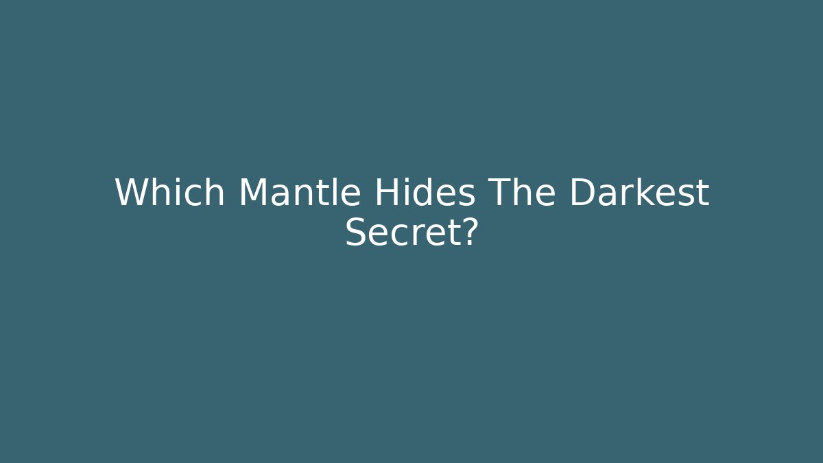 Which Mantle Hides The Darkest Secret?