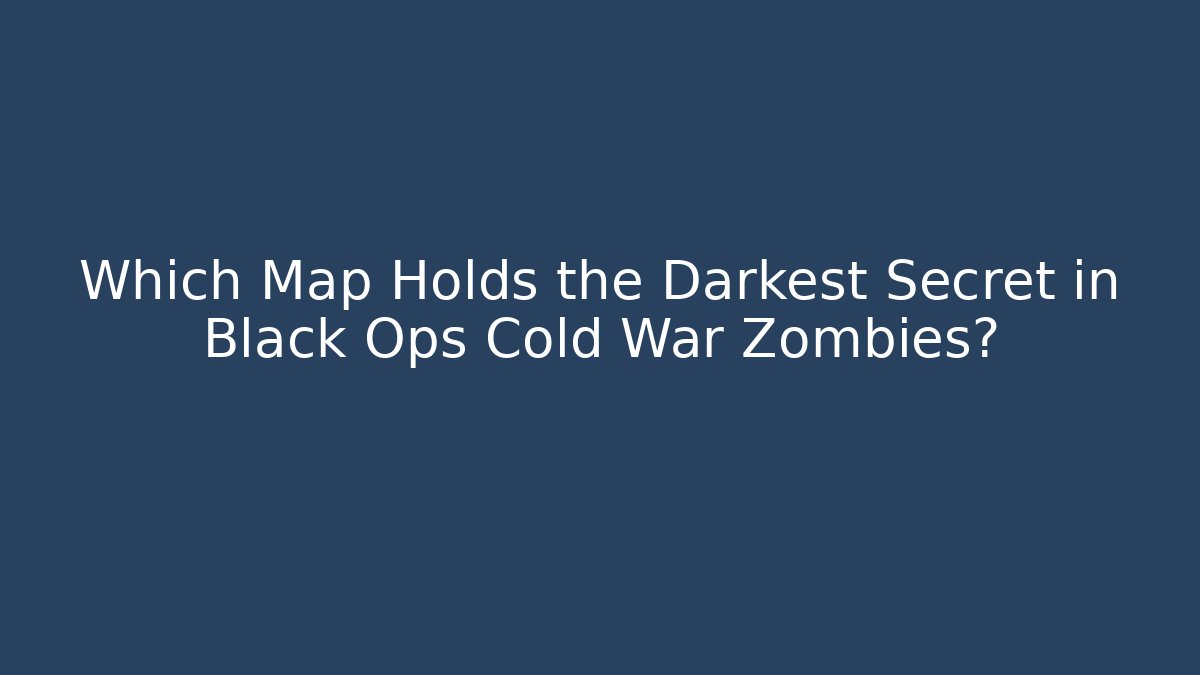Which Map Holds the Darkest Secret in Black Ops Cold War Zombies?
