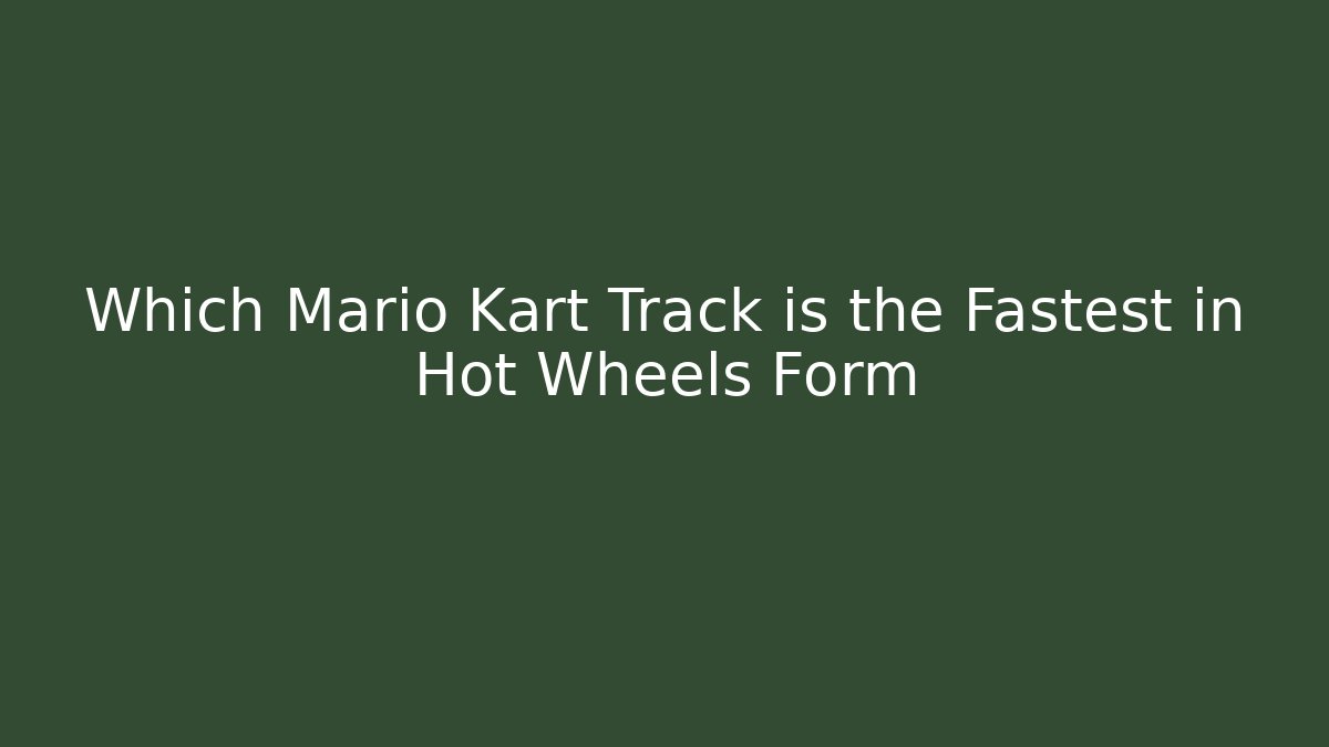 Which Mario Kart Track is the Fastest in Hot Wheels Form
