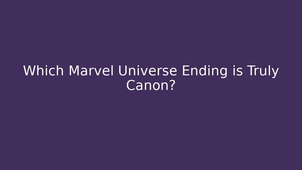 Which Marvel Universe Ending is Truly Canon?