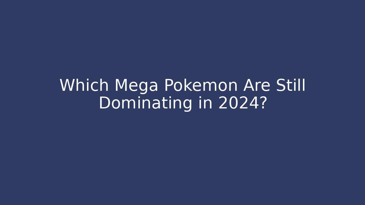 Which Mega Pokémon Are Still Dominating in 2024?