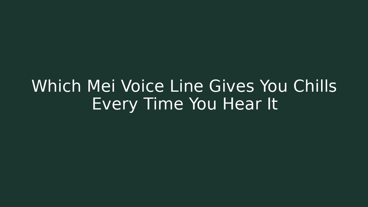 Which Mei Voice Line Gives You Chills Every Time You Hear It