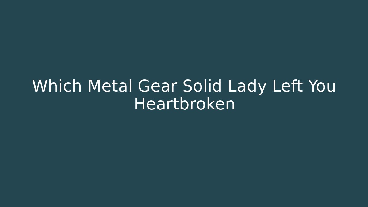 Which Metal Gear Solid Lady Left You Heartbroken