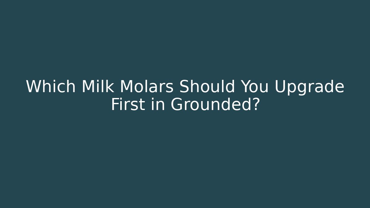 Which Milk Molars Should You Upgrade First in Grounded? - Create More Assets