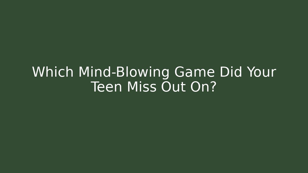 Which Mind-Blowing Game Did Your Teen Miss Out On?