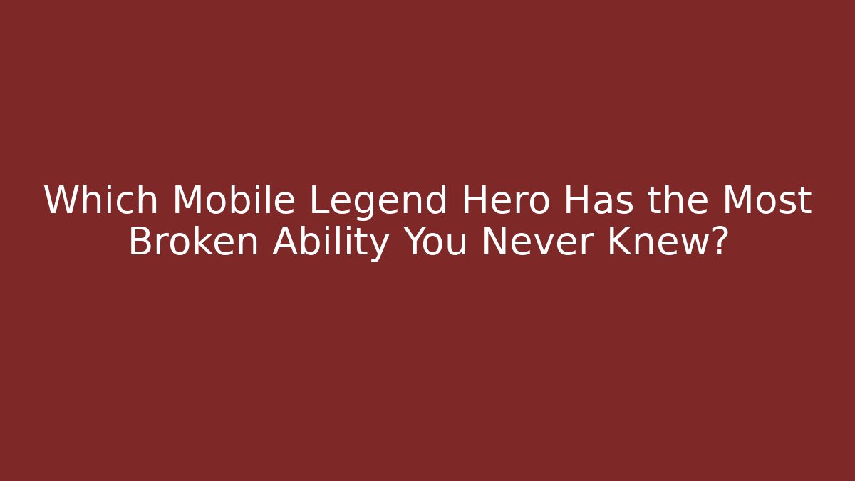 Which Mobile Legend Hero Has the Most Broken Ability You Never Knew?