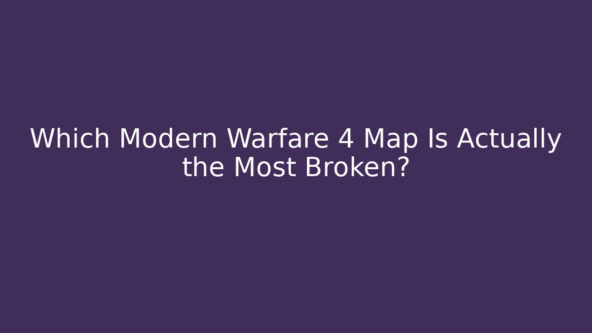 Which Modern Warfare 4 Map Is Actually the Most Broken?