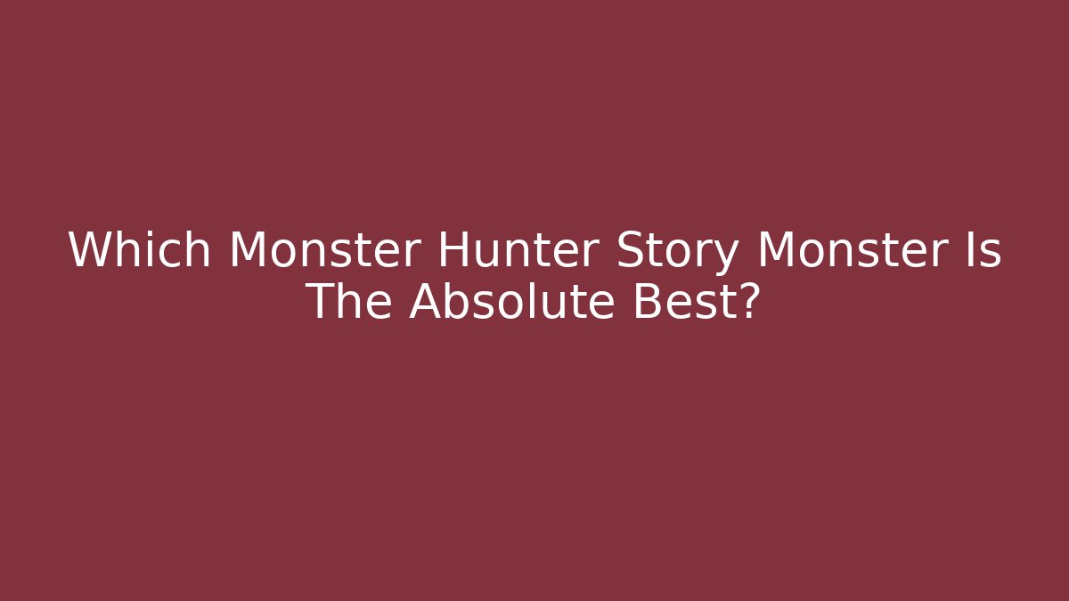 Which Monster Hunter Story Monster Is The Absolute Best?