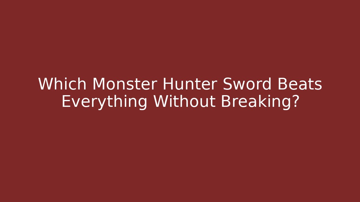 Which Monster Hunter Sword Beats Everything Without Breaking?