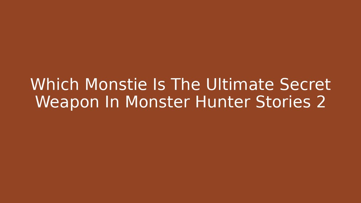 Which Monstie Is The Ultimate Secret Weapon In Monster Hunter Stories 2