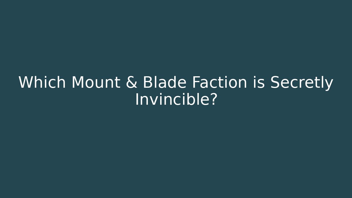 Which Mount & Blade Faction is Secretly Invincible?