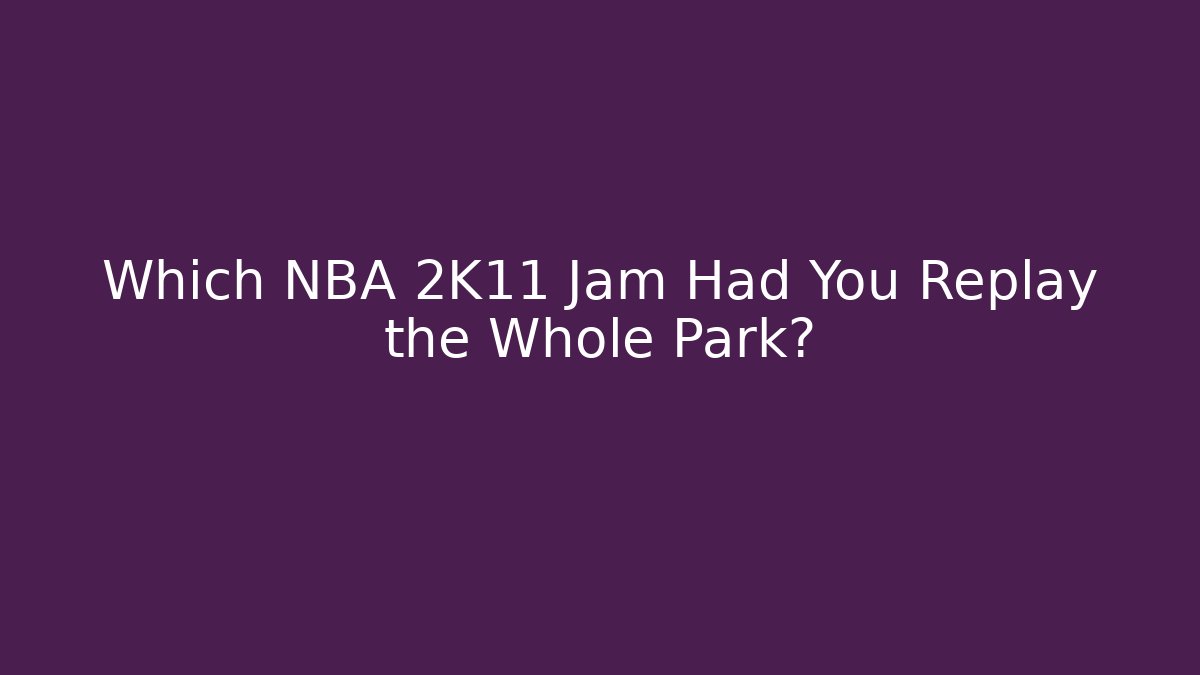 Which NBA 2K11 Jam Had You Replay the Whole Park?