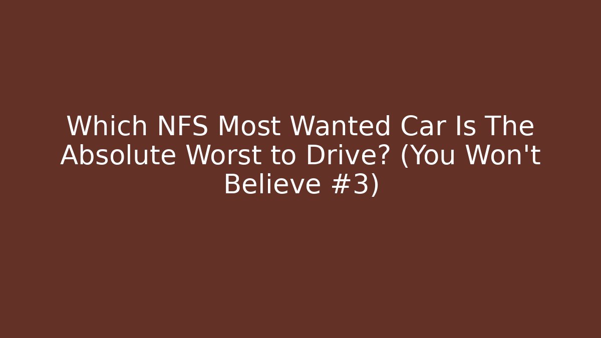 Which NFS Most Wanted Car Is The Absolute Worst to Drive? (You Won’t Believe #3)