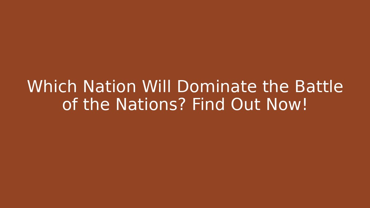 Which Nation Will Dominate the Battle of the Nations? Find Out Now!