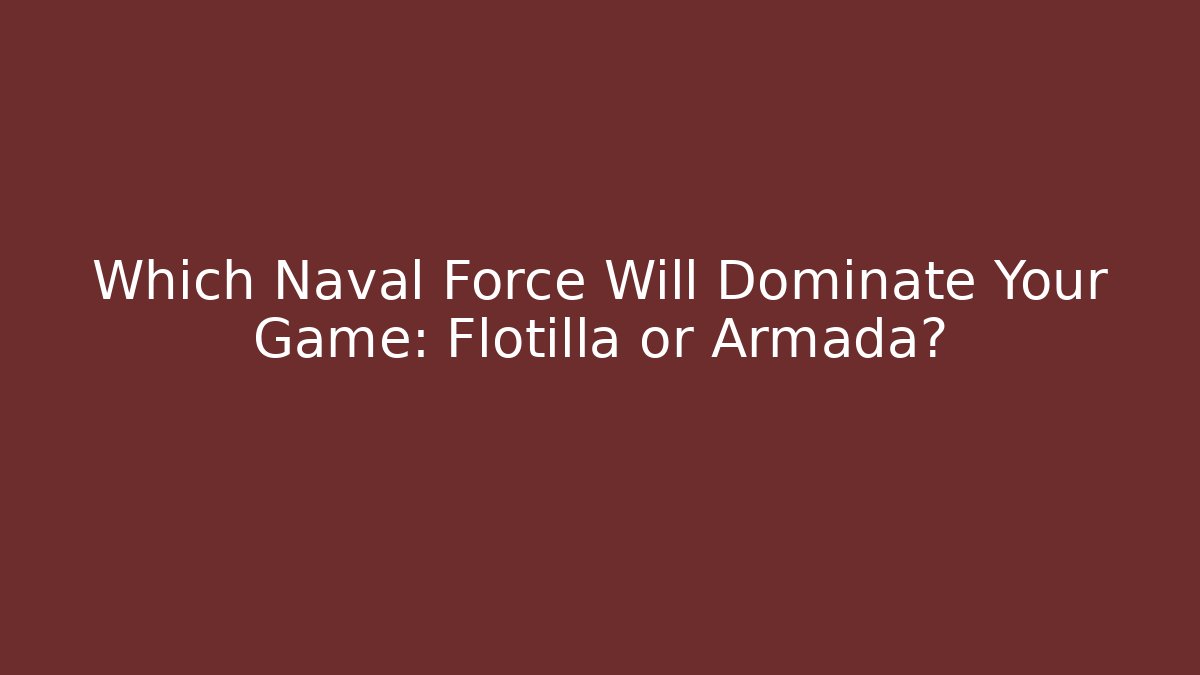 Which Naval Force Will Dominate Your Game: Flotilla or Armada?