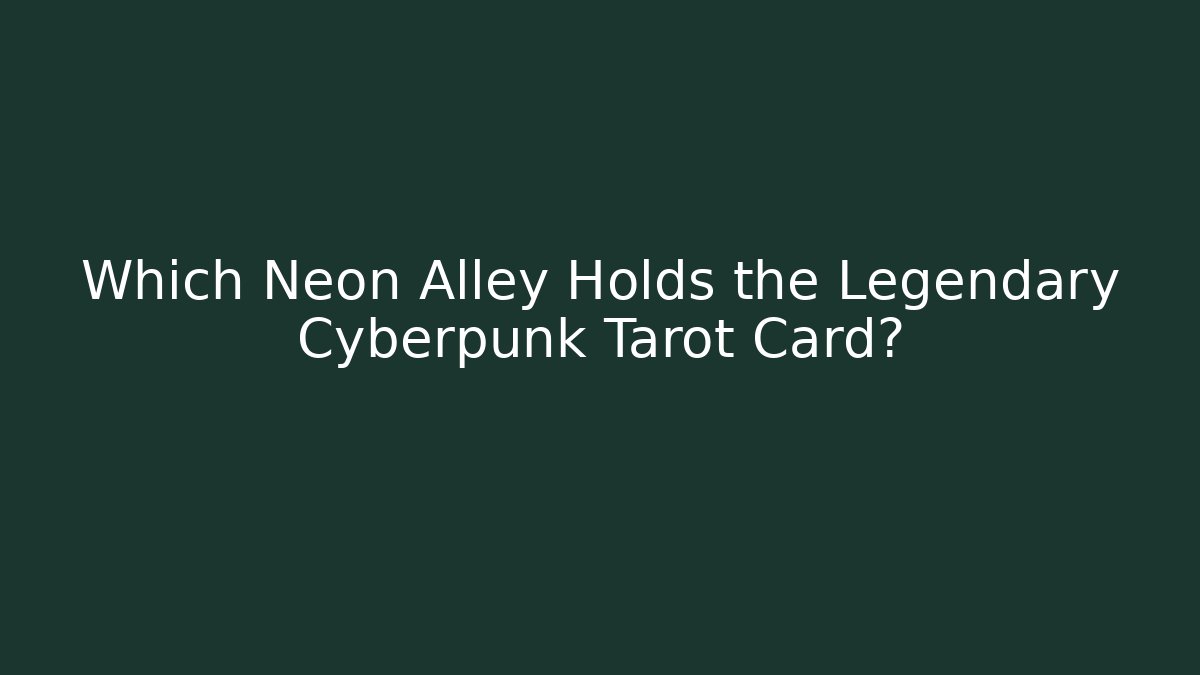 Which Neon Alley Holds the Legendary Cyberpunk Tarot Card?