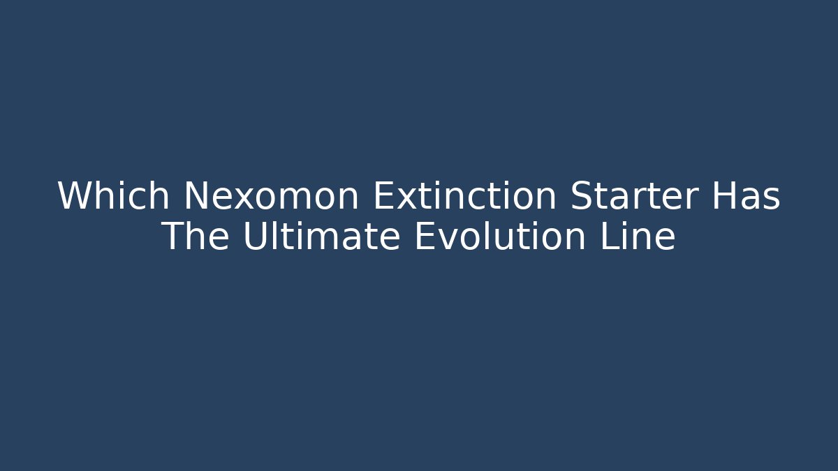 Which Nexomon Extinction Starter Has The Ultimate Evolution Line - Create More Assets
