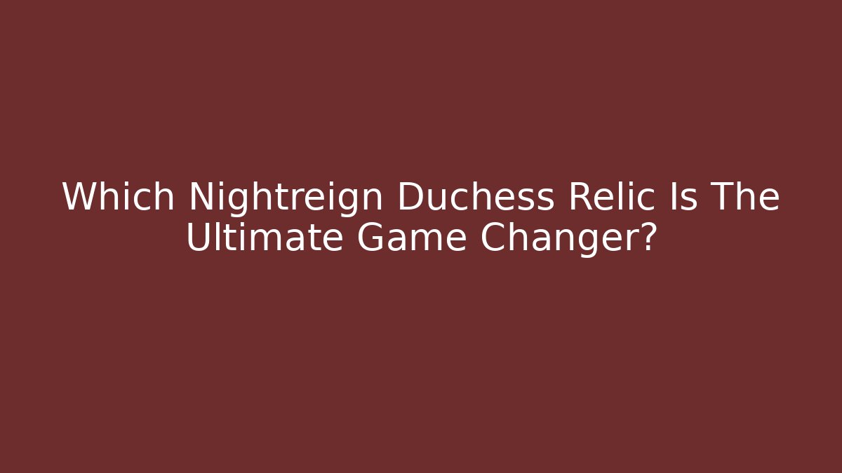 Which Nightreign Duchess Relic Is The Ultimate Game Changer?