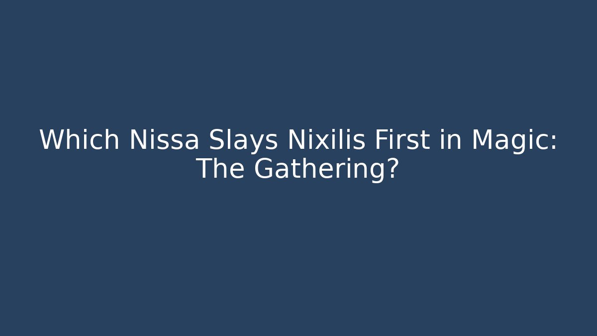 Which Nissa Slays Nixilis First in Magic: The Gathering?