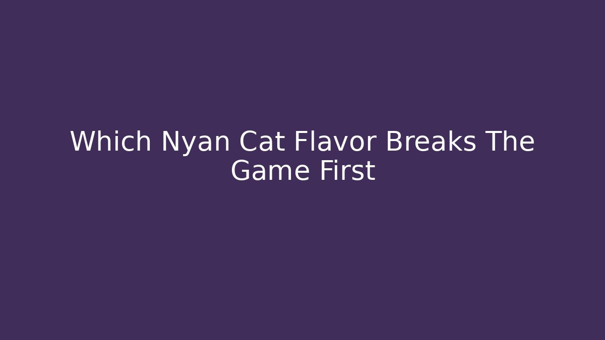 Which Nyan Cat Flavor Breaks The Game First - Create More Assets