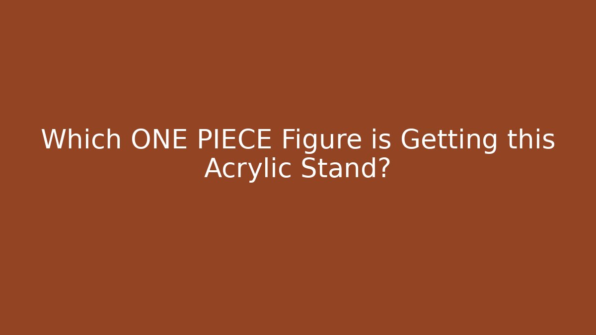 Which ONE PIECE Figure is Getting this Acrylic Stand?