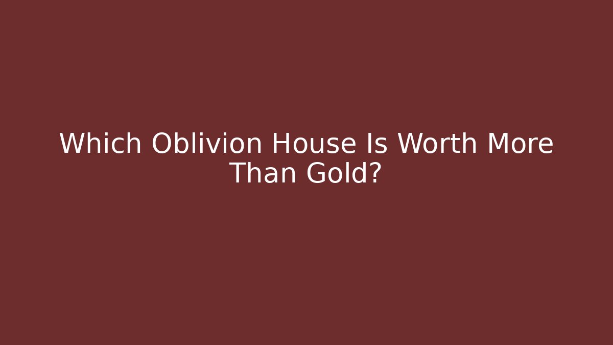 Which Oblivion House Is Worth More Than Gold?