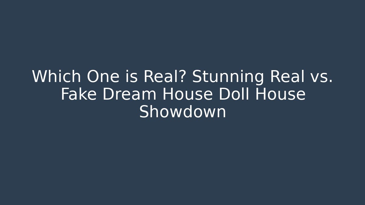 Which One is Real? Stunning Real vs. Fake Dream House Doll House Showdown