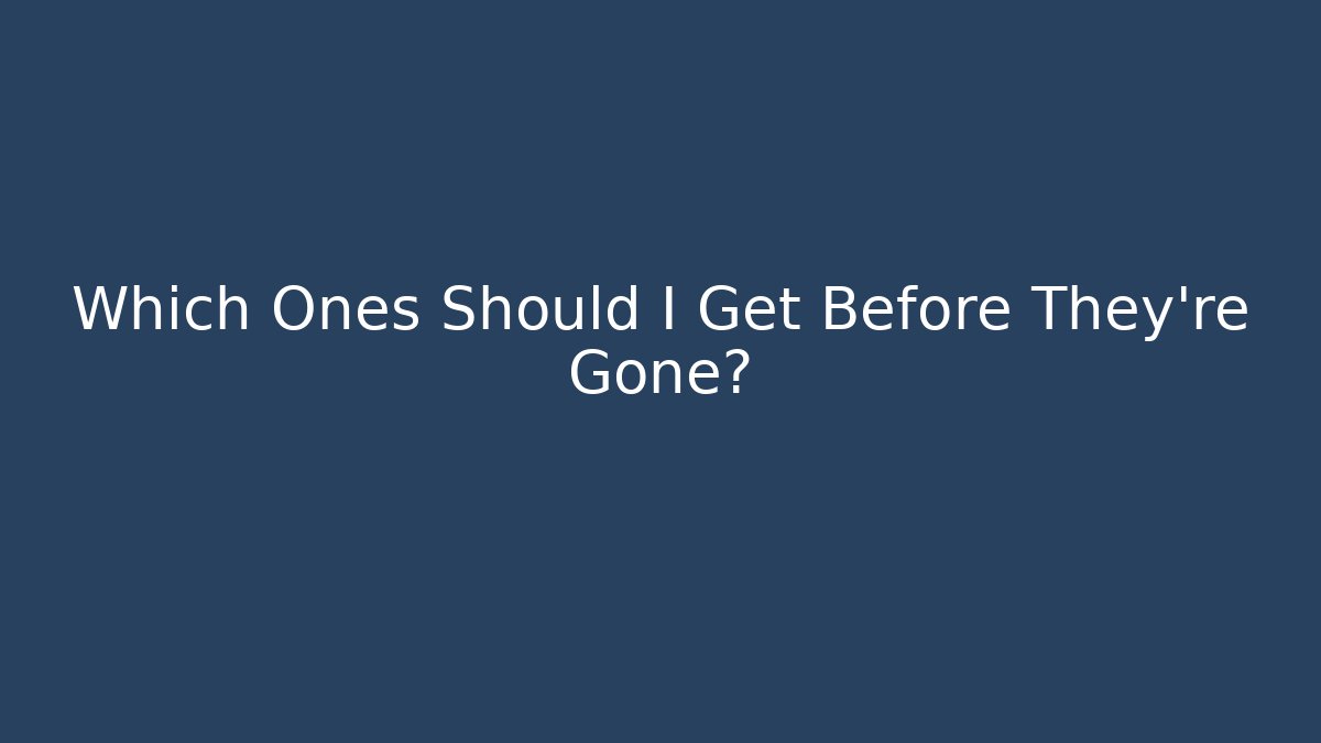 Which Ones Should I Get Before They're Gone? - Create More Assets