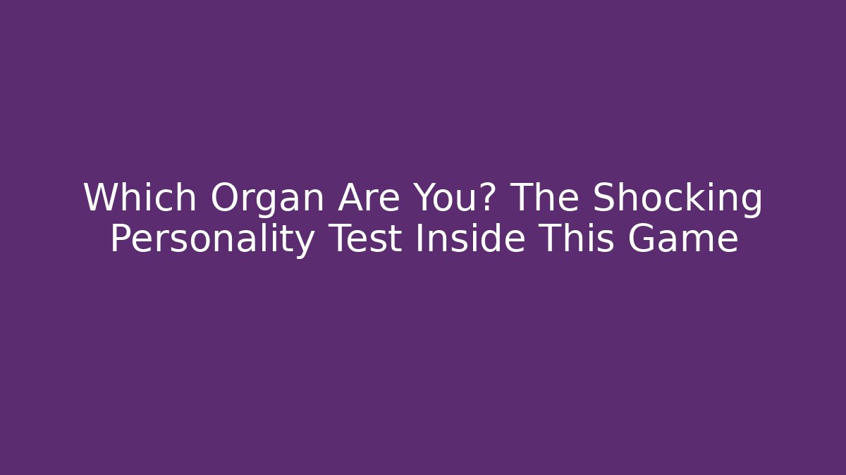 Which Organ Are You? The Shocking Personality Test Inside This Game