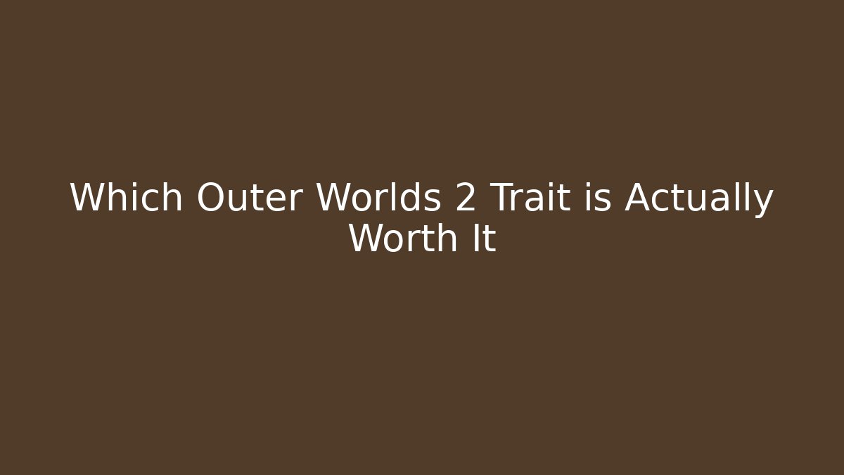 Which Outer Worlds 2 Trait is Actually Worth It - Create More Assets