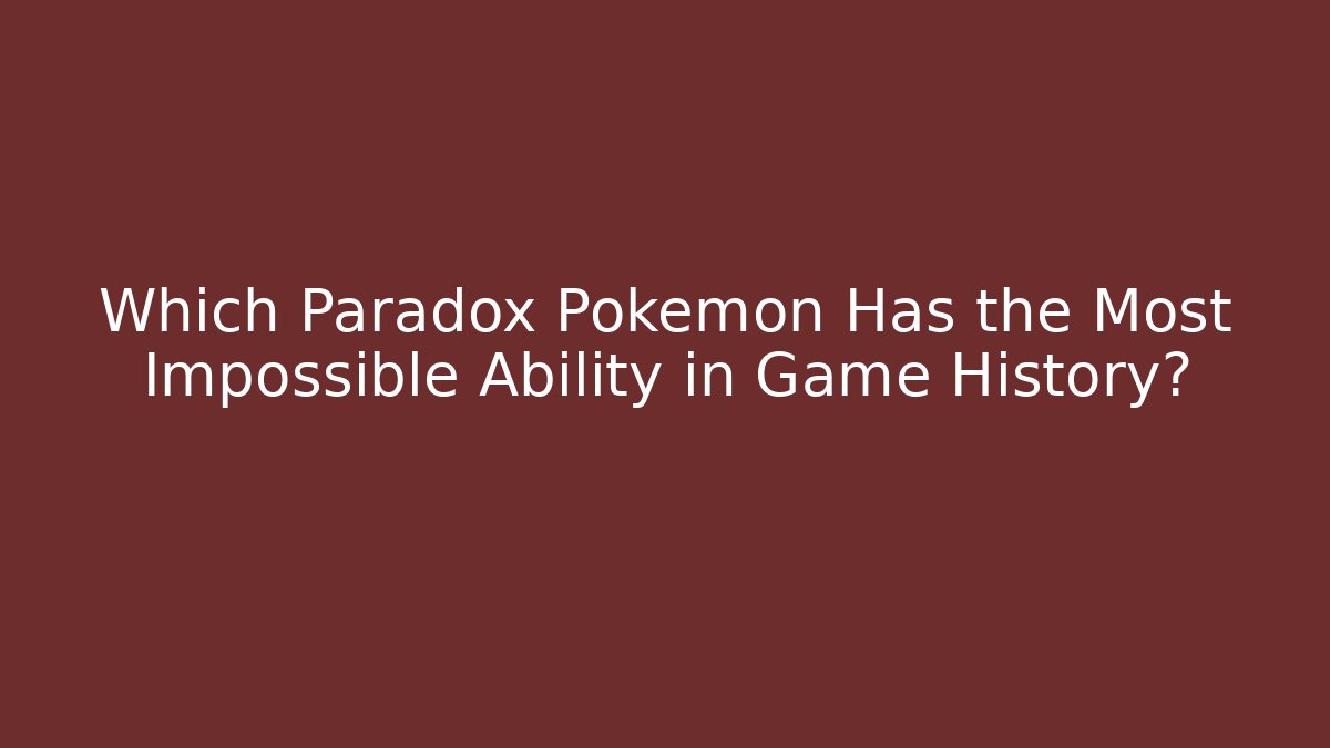 Which Paradox Pokémon Has the Most Impossible Ability in Game History?